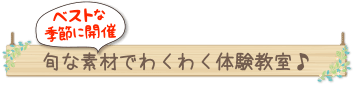 ベストな季節に開催。旬な素材でわくわく体験教室♪