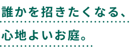 誰かを招きたくなる、心地よいお庭。